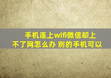 手机连上wifi微信却上不了网怎么办 别的手机可以